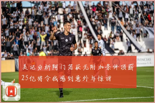 美记分析阿门若获无附加条件顶薪25亿将令我感到意外与惊讶