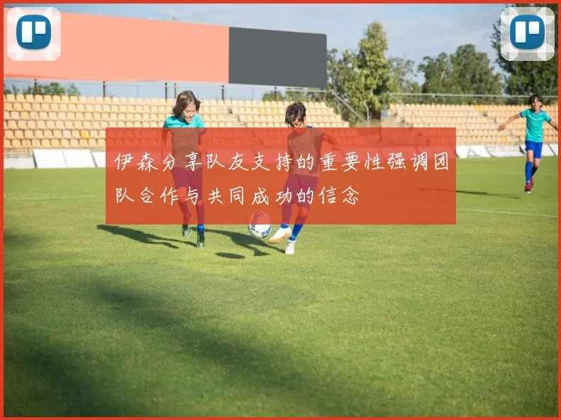 伊森分享队友支持的重要性强调团队合作与共同成功的信念