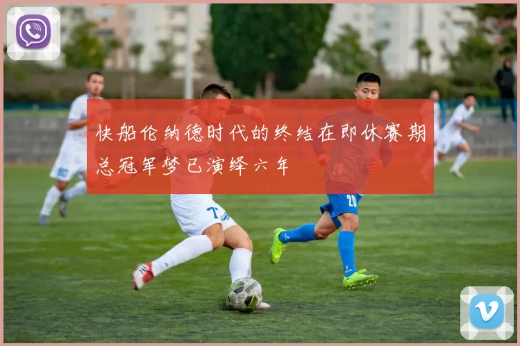 快船伦纳德时代的终结在即休赛期总冠军梦已演绎六年