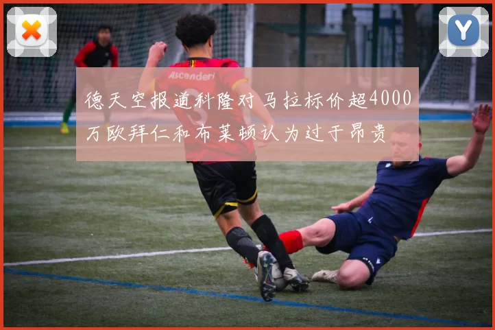 德天空报道科隆对马拉标价超4000万欧拜仁和布莱顿认为过于昂贵